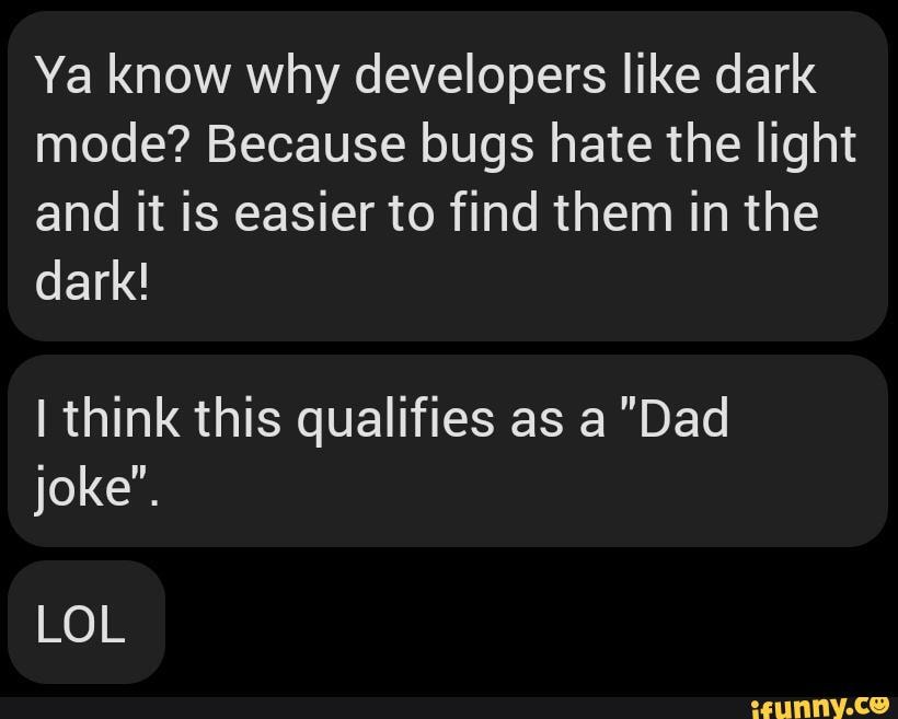 Ya know why developers like dark mode? Because bugs hate the light and