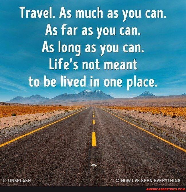 As much as i know. Travel as much as you can.