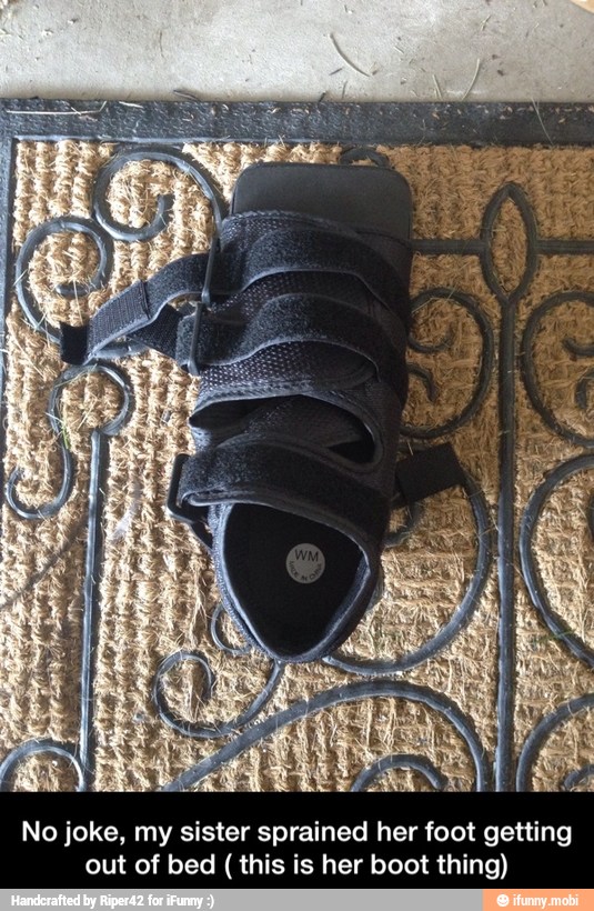 No joke, my sister sprained her foot getting
out of bed this is her boot thing) - No joke, my sister sprained her foot getting out of bed ( this is her boot thing)