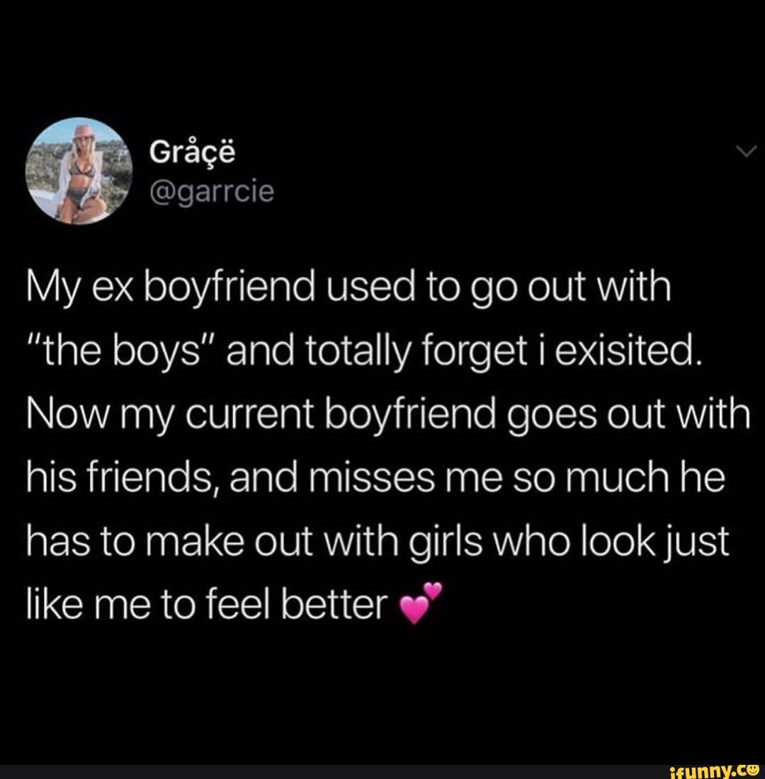 Grace My ex boyfriend used to go out with "the boys" and totally