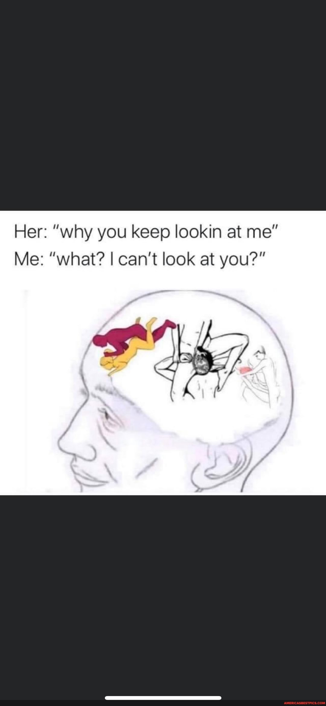 Her: "why you keep lookin at ne"
Me: "what? I can't look at you?"