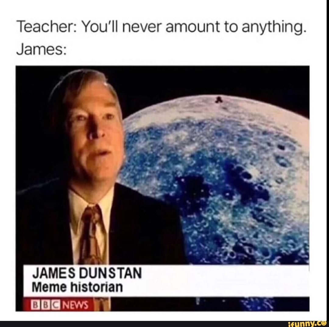 teacher-you-ll-never-amount-to-anything-james-james-dunstan-meme