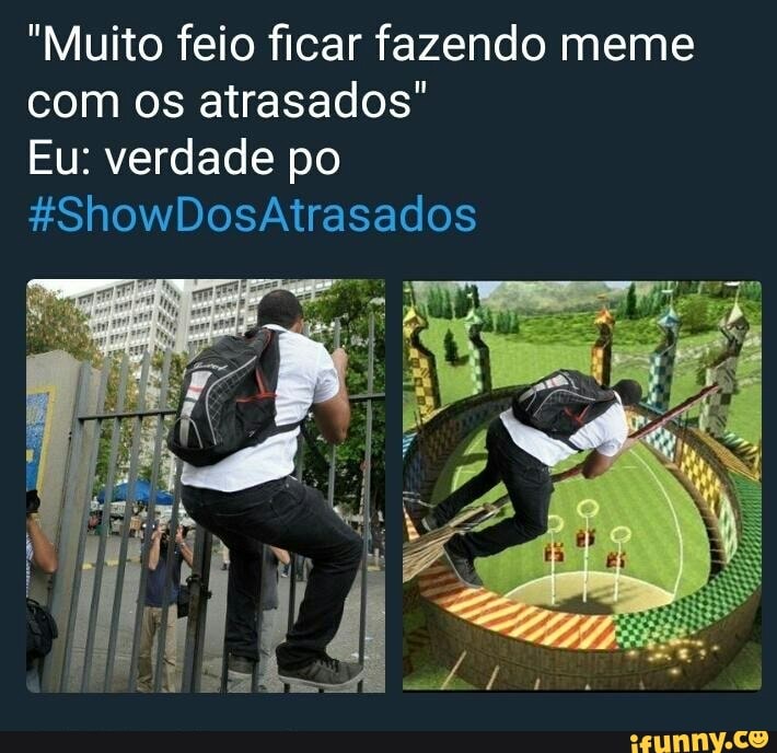 "Muito feio ficar fazendo meme
com os atrasados"
Eu: verdade po