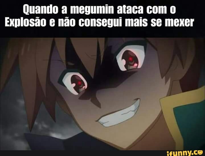 Quando a megumin ataca com 0
Explosão e não consegui mais se mexer