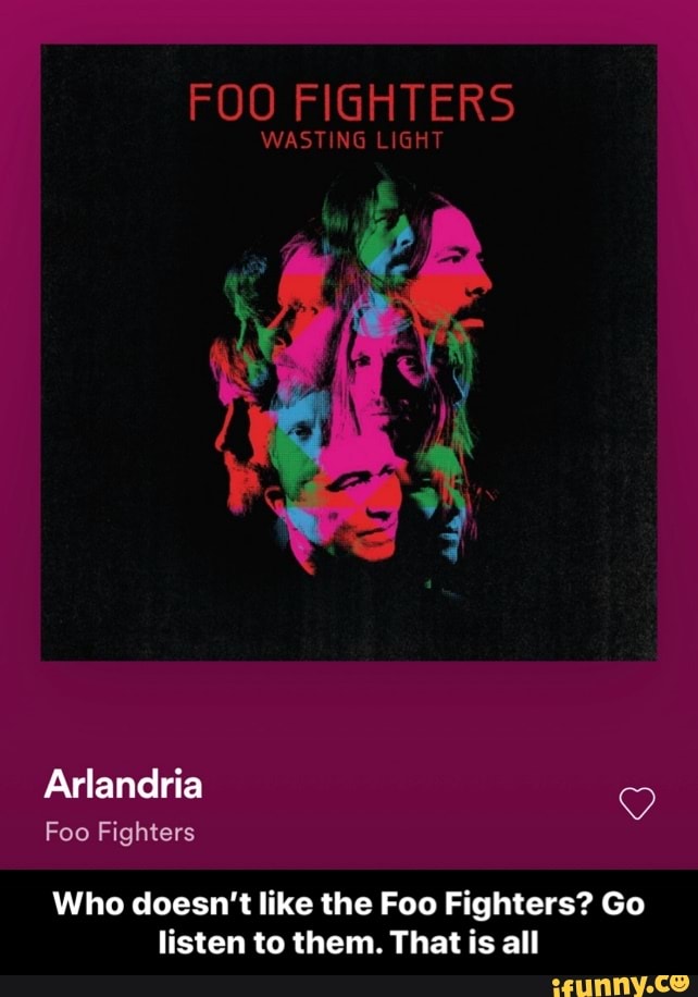 FOO FIGHTERS
WASTING LIGHT
Arlandria
Foo Fighters
Who doesn't like the Foo Fighters? Go listen to them. That is all - Who doesn’t like the Foo Fighters? Go listen to them. That is all