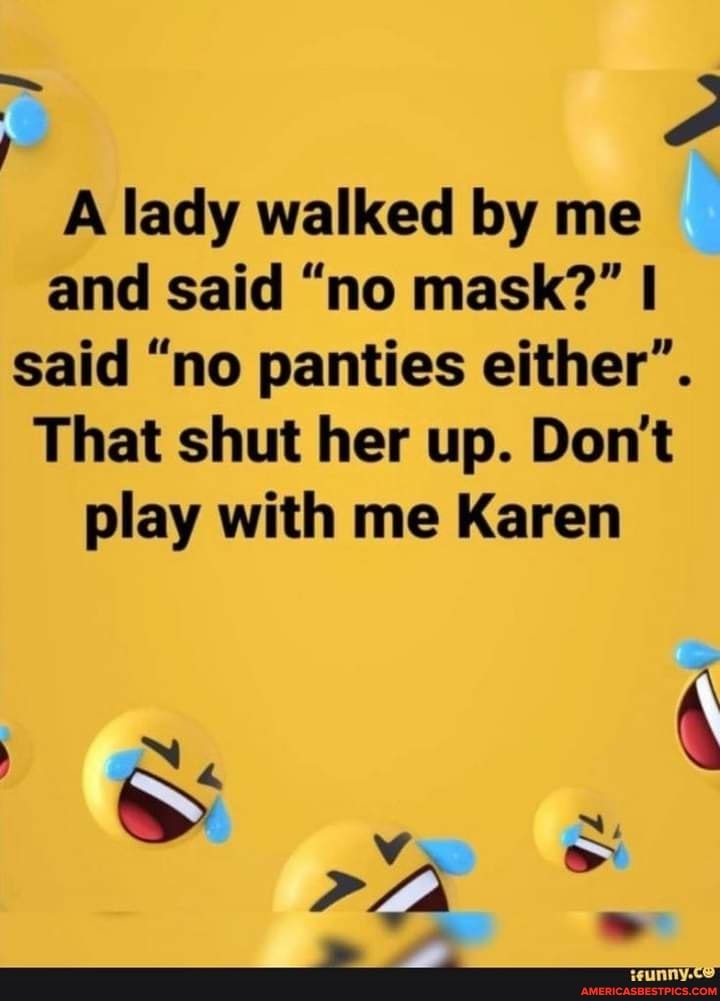 A lady walked by me and said "no mask?" said "no panties either".
That shut her up. Don't play with me Karen