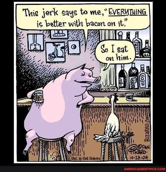 Thie jerk saye to me," EVERUTHING is better with bacon on it,"
EVWF; A