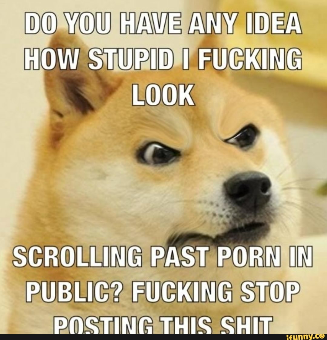 дог секс DO YOU HAVE ANY IDEA HOW STUPID FUCKING LOOK SCROLLING PAST PORN IN PUBLIC?  FUCKING STOP POSTING THIS SHIT - iFunny