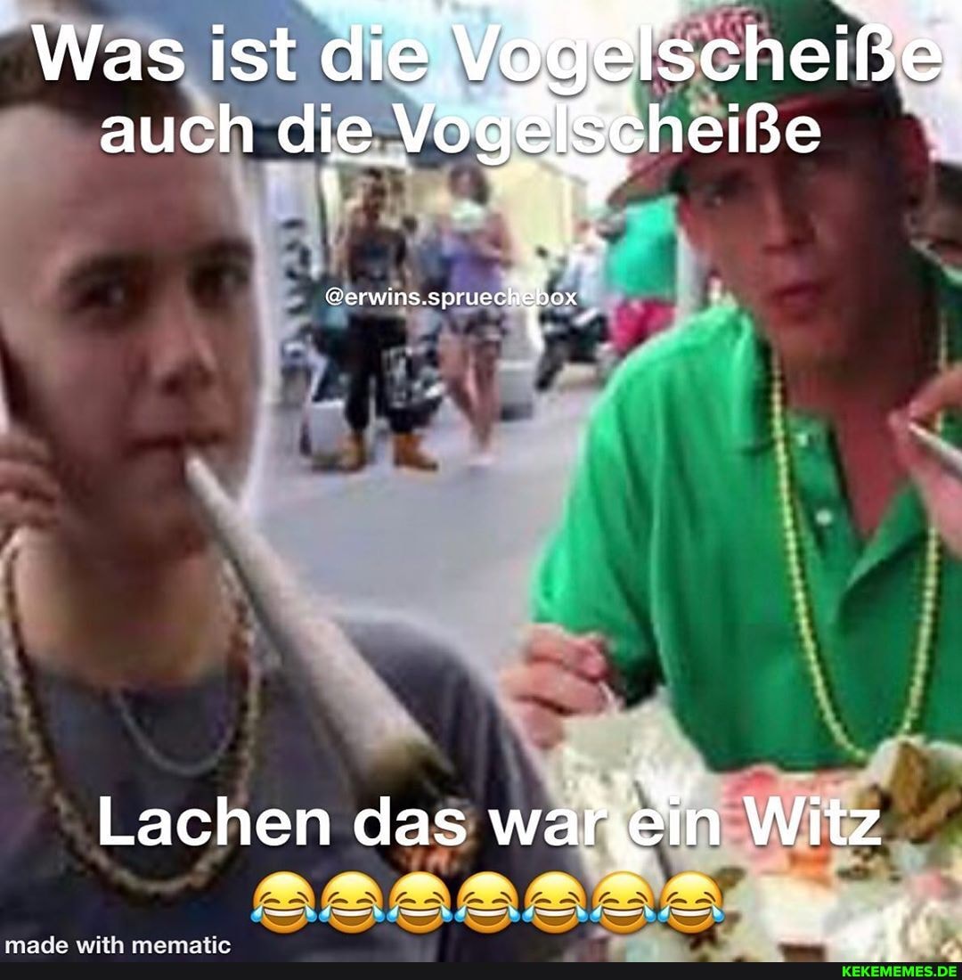 Was ist die gelscheiße auch die Vogelse heiße
Serwins, 'Ssprueck
Lachen das war in Witz