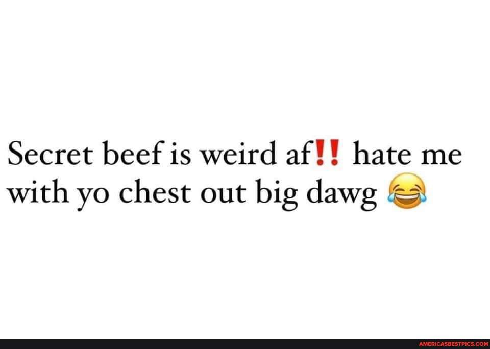 Secret beef is weird af!! hate me with yo chest out big dawg America’s best pics and videos