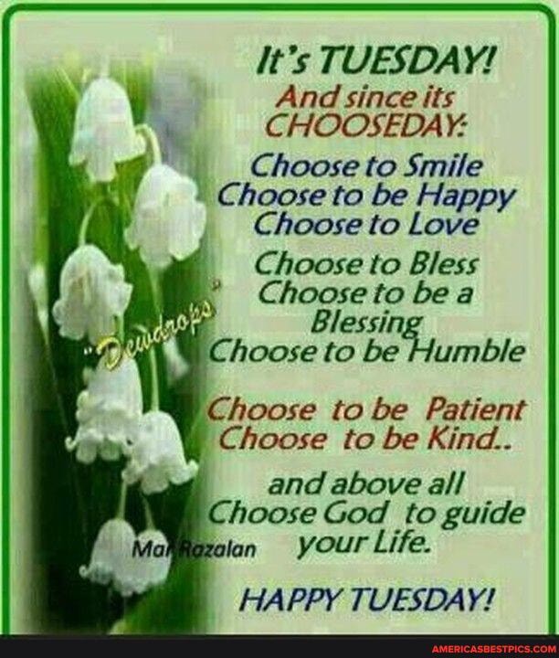 It's TUESDAY!
And since its
CHOOSEDAY:
Choose to Smile
Choose to be Happy
Choose to Love
Choose to Bless
Choose to be a
Blessing
Choose to be Humble
Choose to be Patient
Choose to be Kind...
and above all
Choose God to guide alan your Life.
HAPPY TUESDAY!
