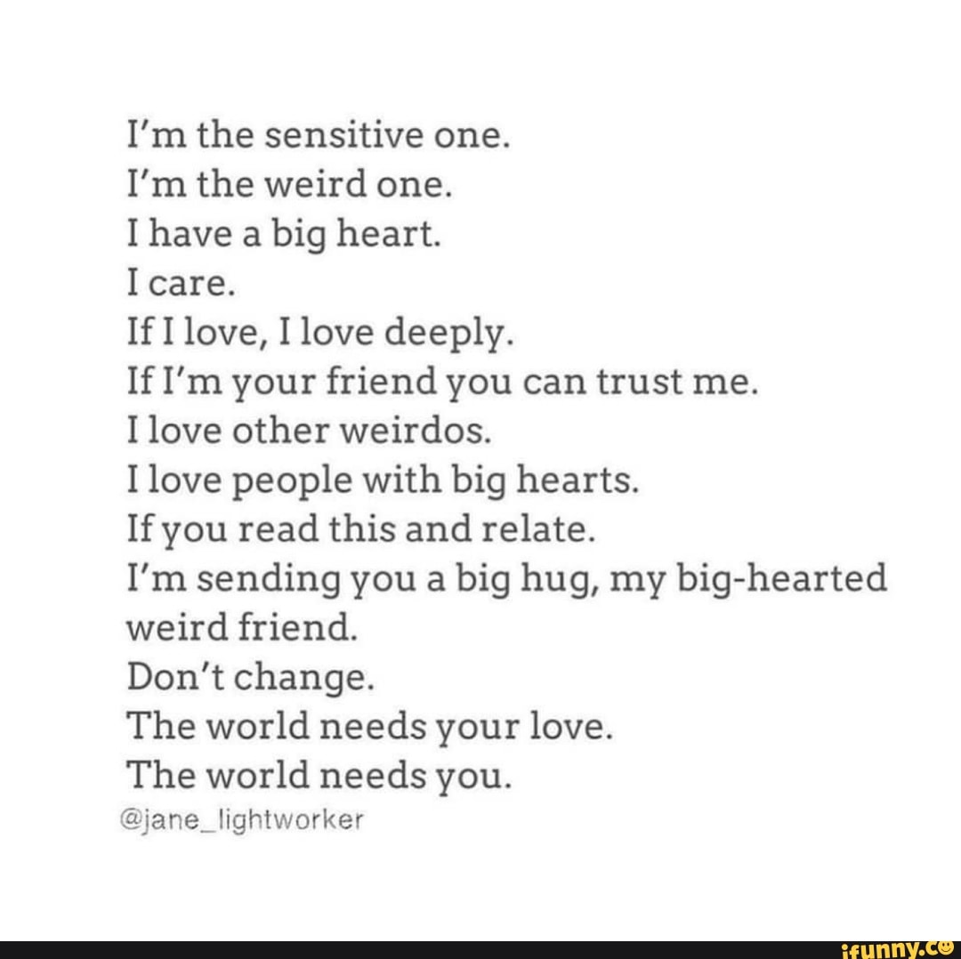 I M The Sensitive One I M The Weird One I Have A Big Heart I