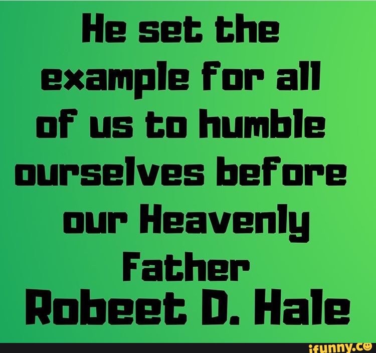 He set the
example for all
of us to humble
ourselves before
our Heavenly
Father
Robeet D. Hale