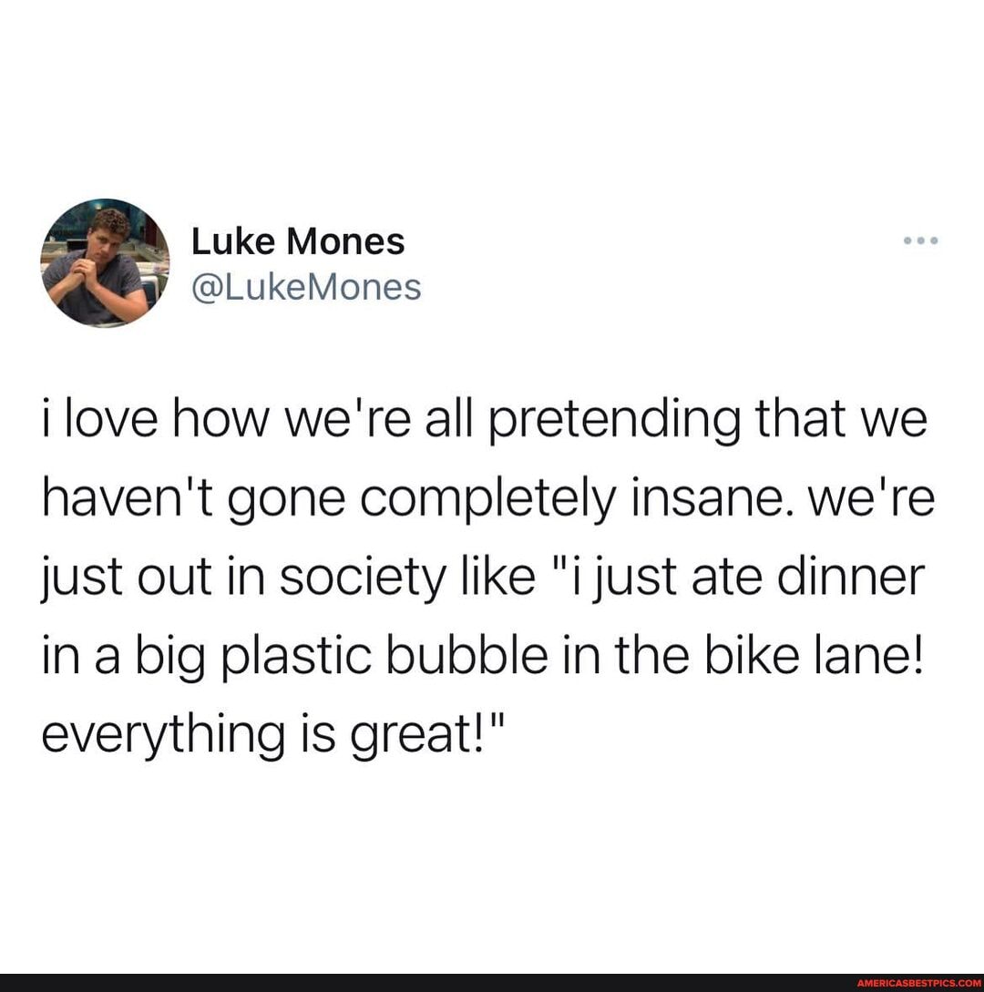 Luke
@LukeMones
i love how we're all pretending that we haven't gone completely insane. we're just out in society like "i just ate dinner in a big plastic bubble in the bike lane! everything is great!"