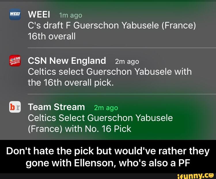 WEEI ‘Im ago
C's draft F Guerschon Yabusele (France)
16th overall
$52 CSN New England 2m ago
Celtics select Guerschon Yabusele with
the 16th overall pick.
ª Team Stream 2m ago
Celtics Select Guerschon Yabusele
(France) with N0. 16 Pick
Don't hate the pick but would‘ve rather they
gone with Ellenson, who‘s also a PF - Don't hate the pick but would've rather they gone with Ellenson, who's also a PF