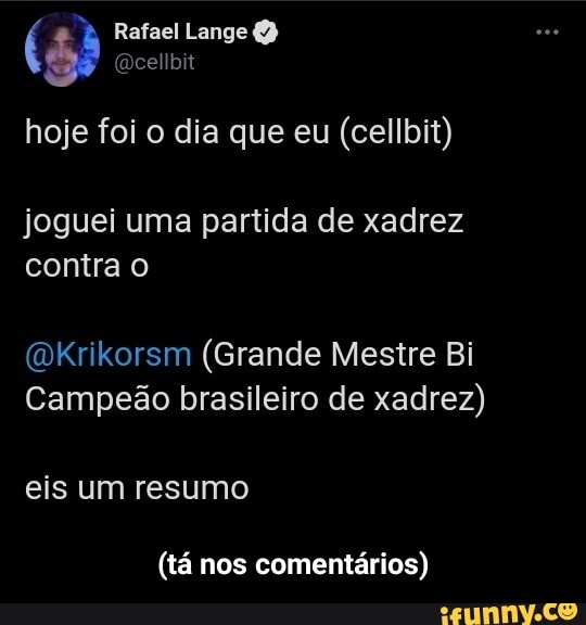 Lange O) hoje foi o dia que eu (cellbit)
joguei uma partida de xadrez contra o
Krikorsm (Grande Mestre Bi
Campeão brasileiro de xadrez)
eis um resumo
(tá nos comentários) - (tá nos comentários)