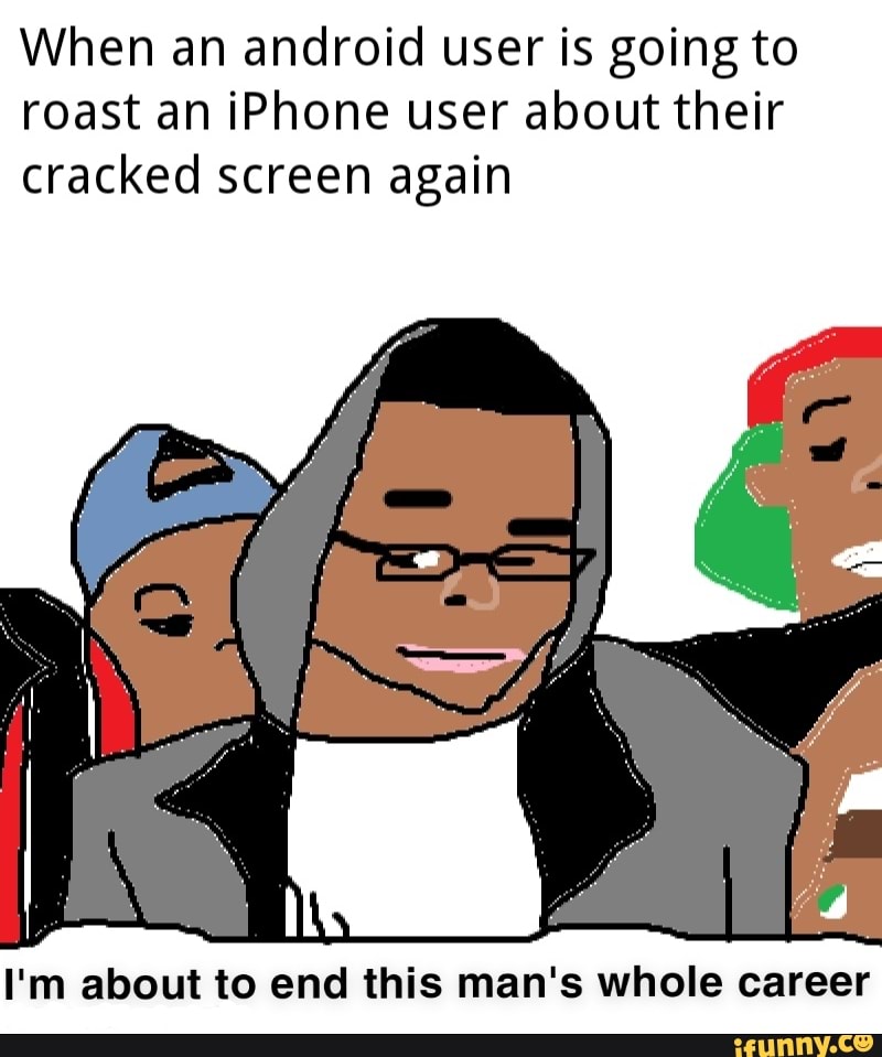 When an android user is going to roast an iPhone user about their
