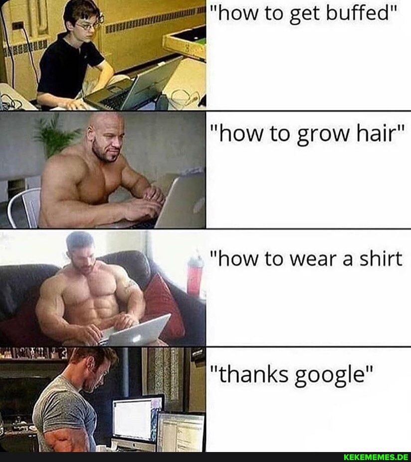 "how to get buffed"
"how to grow hair"
"how to wear a shirt
thanks google"