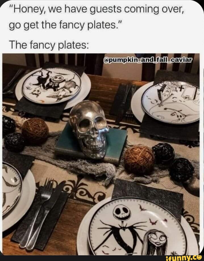 "Honey, we have guests coming over, go get the fancy plates." The fancy