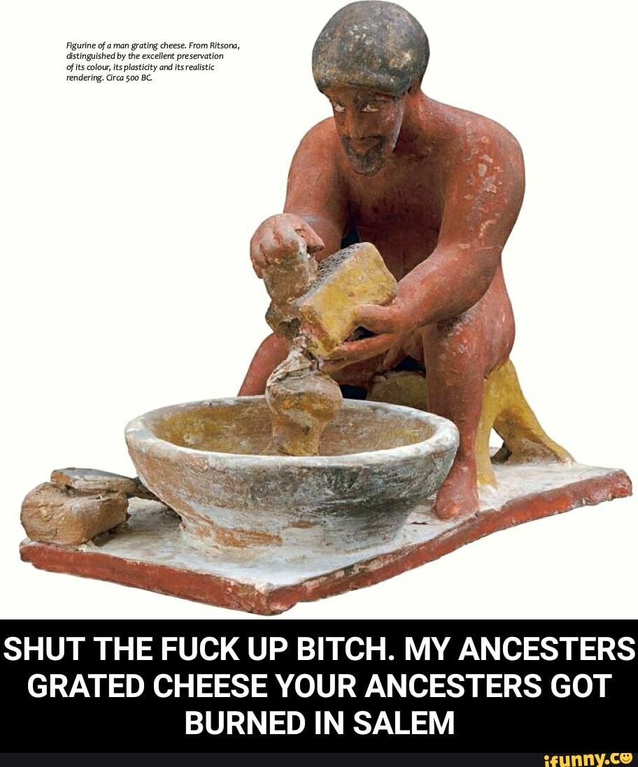 SHUT THE FUCK UP BITCH. MY ANCESTERS GRATED CHEESE YOUR ANCESTERS GOT BURNED IN SALEM - SHUT THE FUCK UP BITCH. MY ANCESTERS GRATED CHEESE YOUR ANCESTERS GOT BURNED IN SALEM