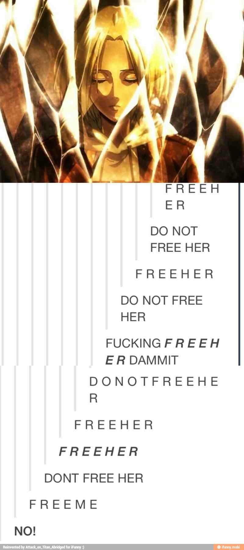 FREEH
ER
DO NOT
FREE HER
FREEHER
DO NOT FREE
FUCKING FREEH
ER DAMMIT
FREEHER
DONT FREE HER