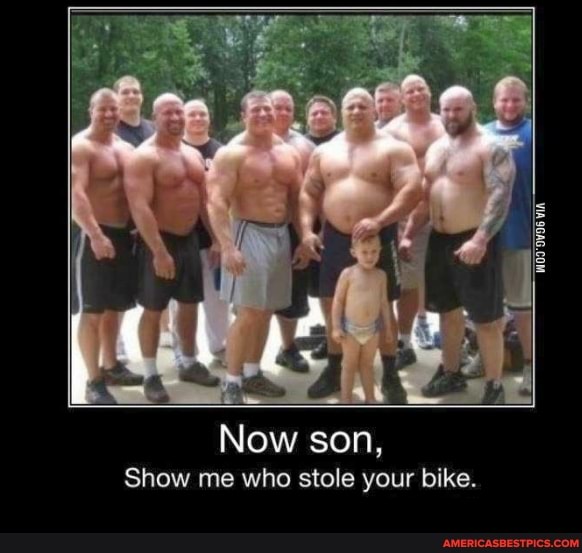 Now son,
Show me who stole your bike.