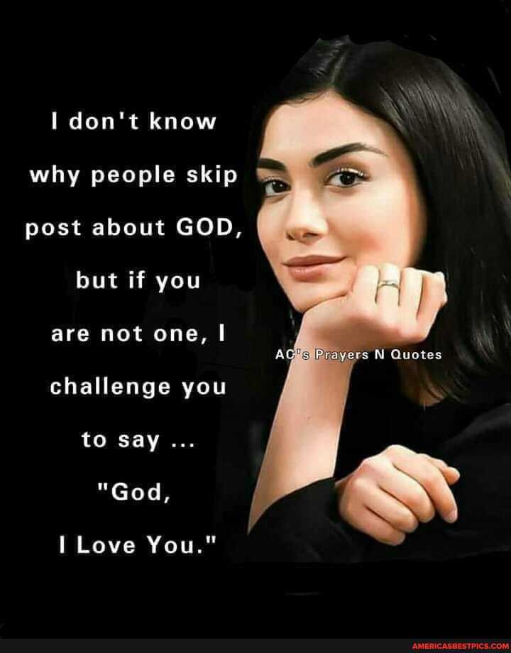 don't know \
why people skip post about GOD, but if you
are not one, I
rs N Quotes
challenge you to say...
"God,
Love You."