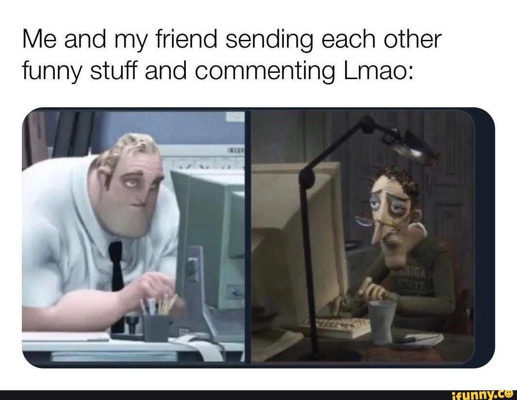 Me and my friend sending each other
funny stuff and commenting Lmao: