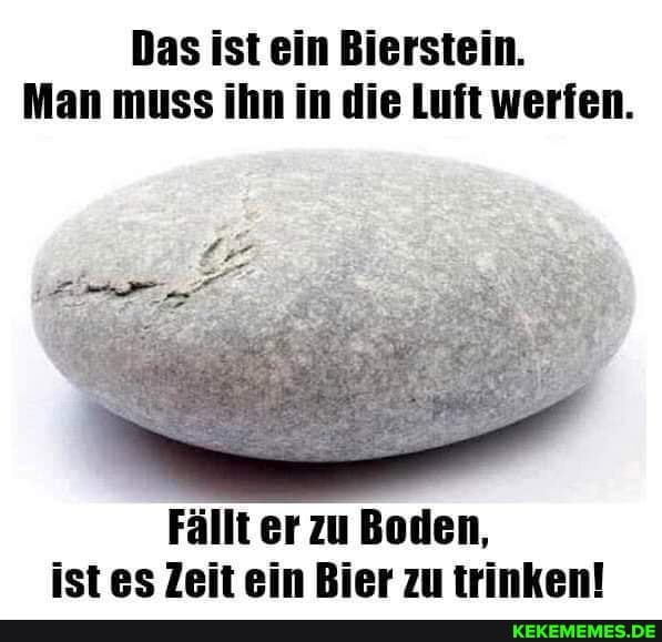 Das ist ein Bierstein.
Man muss ihn in die Luft werfen.
Fällt er zu Boden, ist es Zeit ein Bier zu trinken!