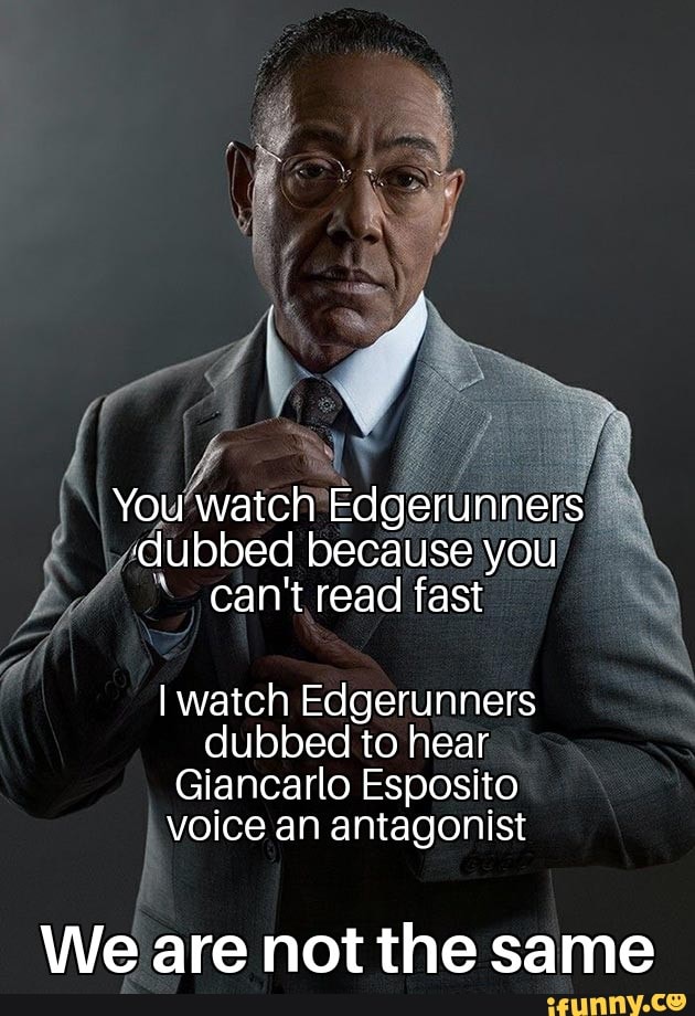 You watch Edgerunners 'dubbed because you can't read fast I watch