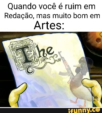 Quando você é ruim em
Redação, mas muito bom em
Artes: