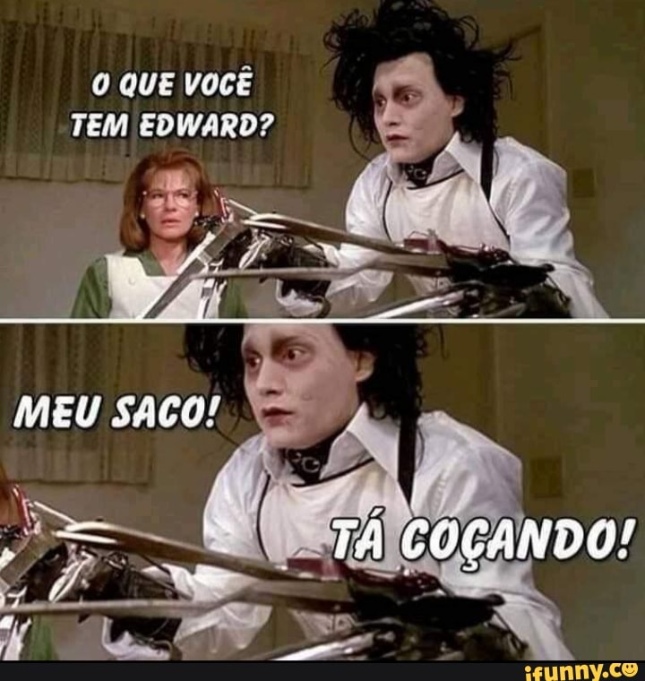 QUE VOCÊ TEM EDWARD?
COLANDO!
