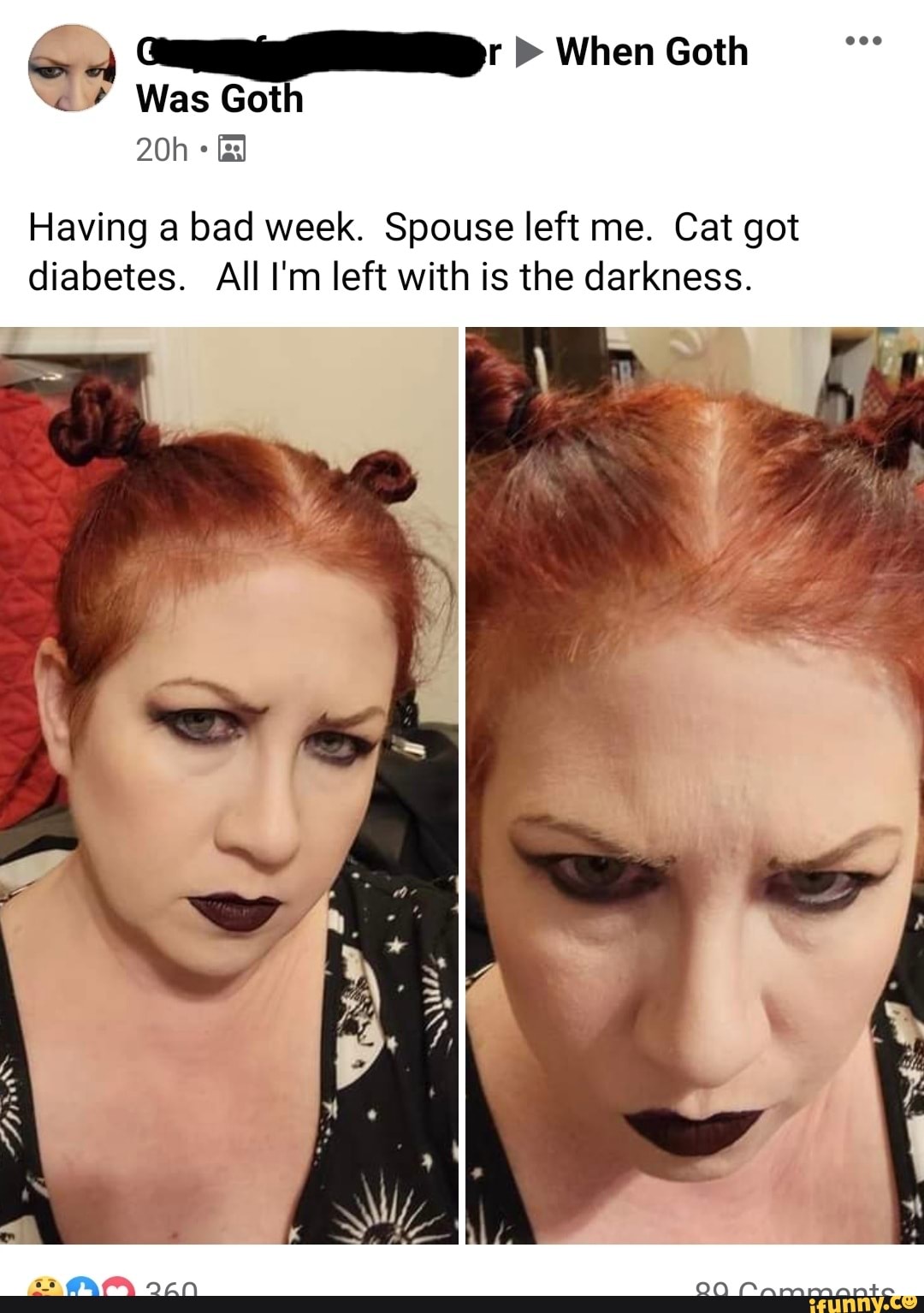> When Goth
Was Got
Having a bad week. Spouse left me. Cat got diabetes. All I'm left with is the darkness.