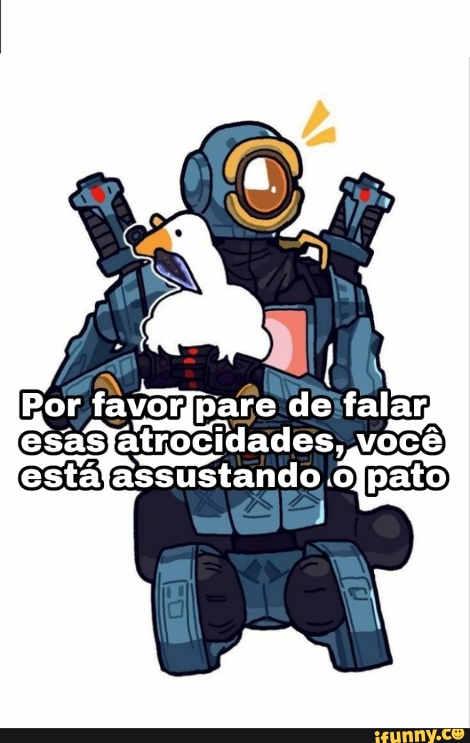Por favorlpare de falar, esasjatrocidades, você
festajassustando ojpato)