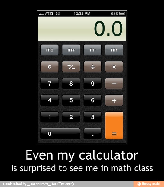 Even my calculator
Is surprised to see me in math class - Even my calculator
Is surprised to see me in math class