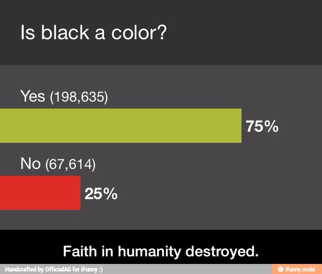 Is black a color?
Yes (198,635)
Faith in humanity destroyed. - Faith in humanity destroyed.