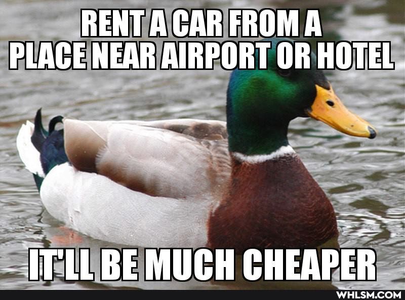 RENT A CAR FROMA PLACE NEAR AIRPORT OR HOTEL
ITLL RE MUCH CHEAPER