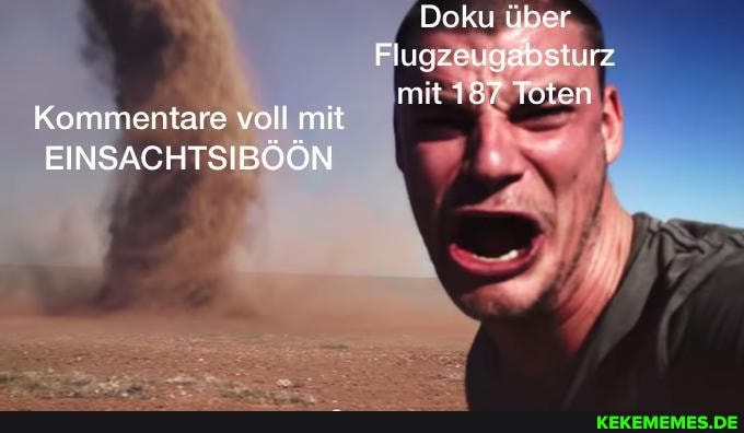 Doku über
Flugzeugabsturz
mit Tollen
Kommentare voll mit
EINSACHTSIBÖÖN