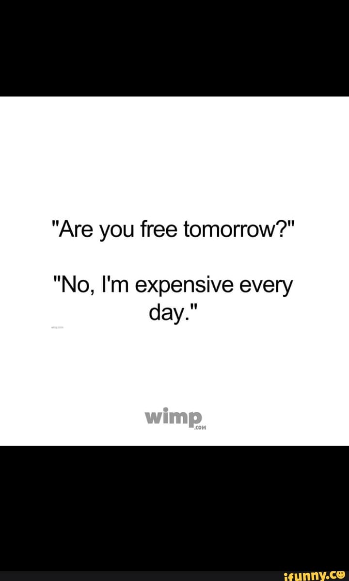 Are You Free Tomorrow No I M Expensive Every Day Ifunny