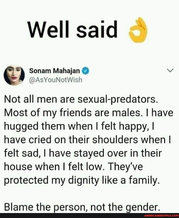 Well said
Sonam Mahajan @ vv
@AsYouNotWish
Not all men are sexual-predators.
Most of my friends are males. I have hugged them when I felt happy, I have cried on their shoulders when I felt sad, I have stayed over in their house when I felt low. They've protected my dignity like a family.
Riama tha narann nat tha nandar