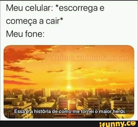 Meu celular: *escorrega e começa a cair*
Meu fone: