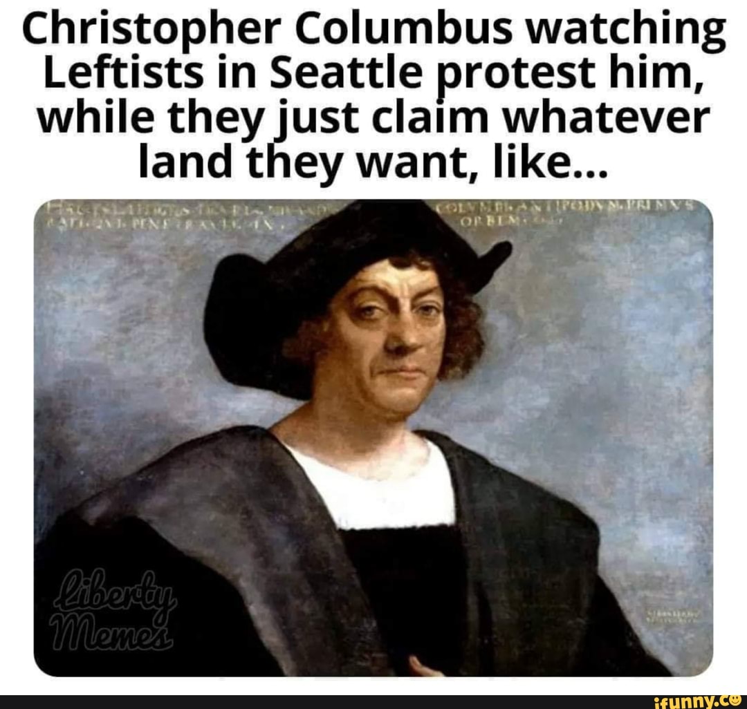 Christopher Columbus watching
Leftists in Seattle protest him,
while they just claim whatever