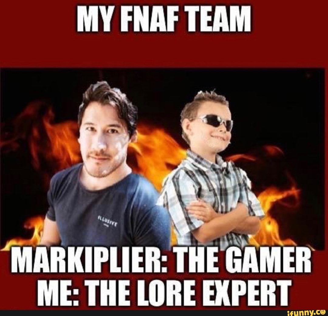 MY FNAF TEAM
Pa TEMAS THE 'GAMER
ME: THE LORE EXPERT