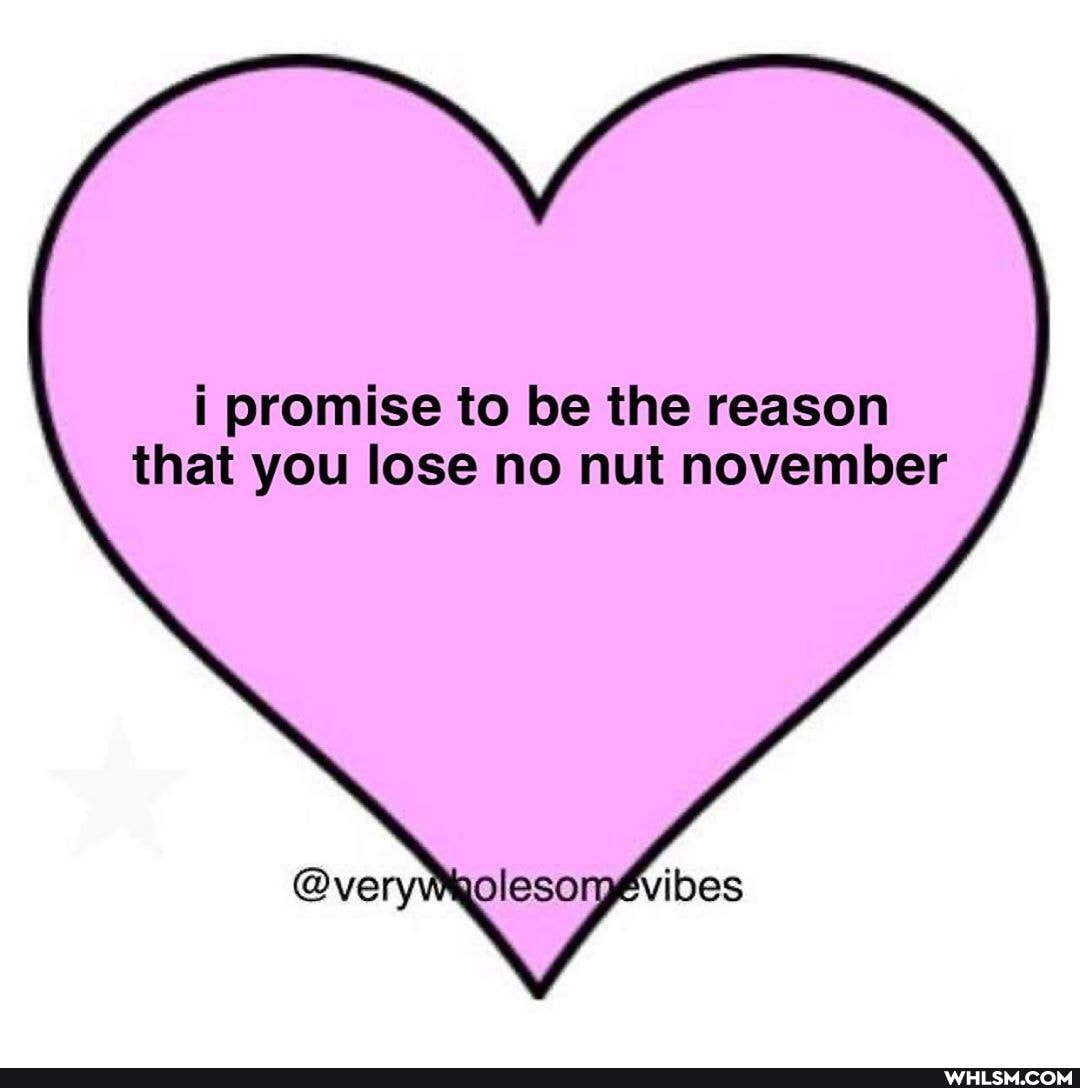 i promise to be the reason that you lose no nut november