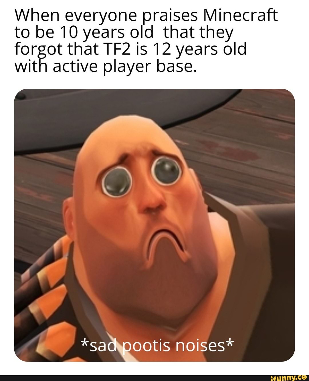When Everyone Praises Minecraft To Be 10 Years Old That They Forgot That Tf2 Is 12 Years Old With Active Player Base Sao Oootis Noises Ifunny ifunny