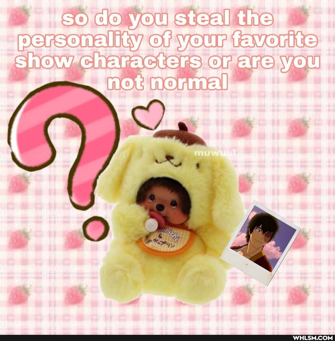 Hi
a= =
u fig te mm: ry
SO you steal the
nality, of, your, favorite characters or are yous
* '
@atEn aaeaen
al
aEM OBPE