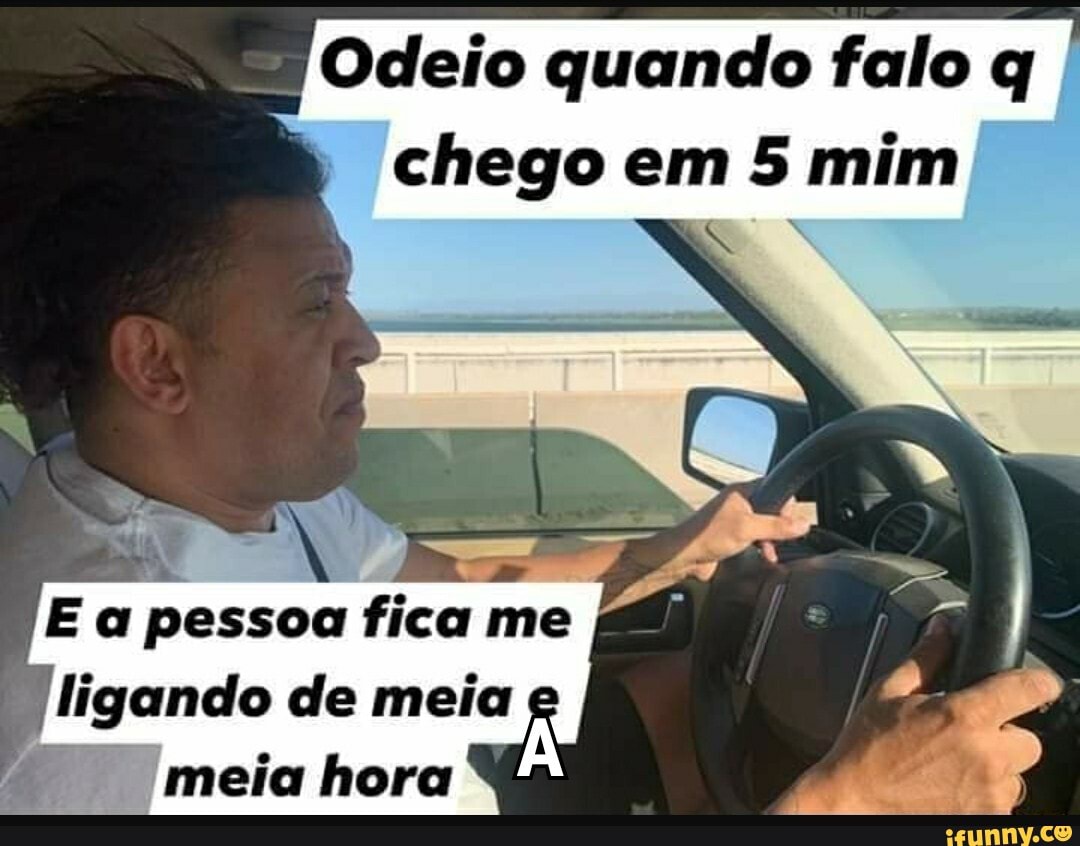 Odeio quando falo q chego em 5 mim
pessoa me
meia hora