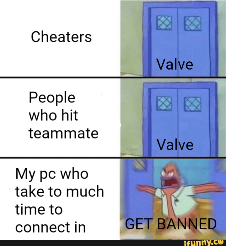 Cheaters
People who hit teammate
My pe who take to much time to connect in