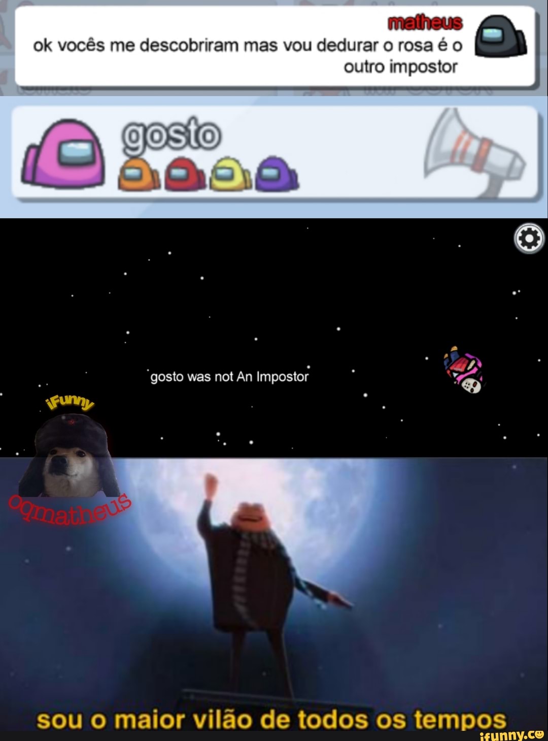 matheus ok vocês me descobriram mas vou dedurar o rosa o
Gasto
outro impostor
gosto was not An Impostor
sou o maior vilão de todos os tempos