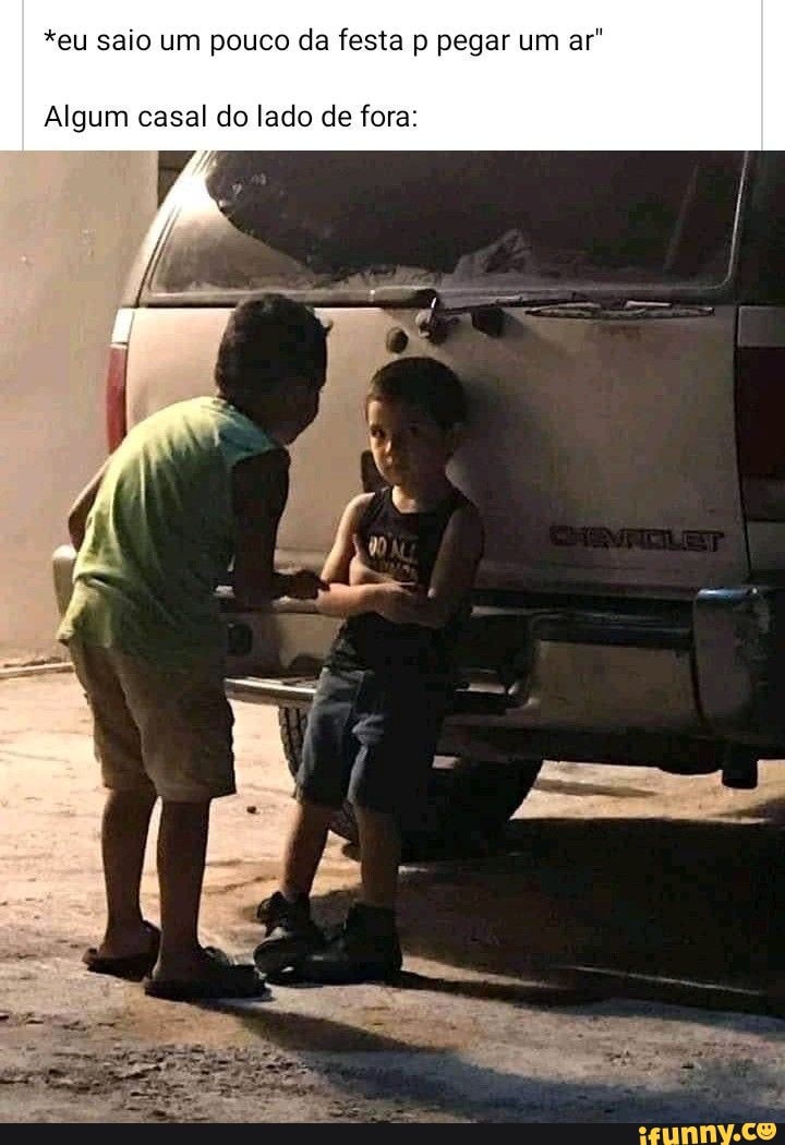 *eu saio um pouco da festa p pegar um ar
Algum casal do lado de fora